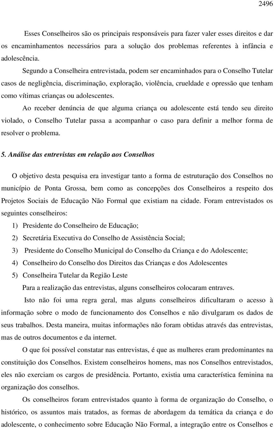 adolescentes. Ao receber denúncia de que alguma criança ou adolescente está tendo seu direito violado, o Conselho Tutelar passa a acompanhar o caso para definir a melhor forma de resolver o problema.