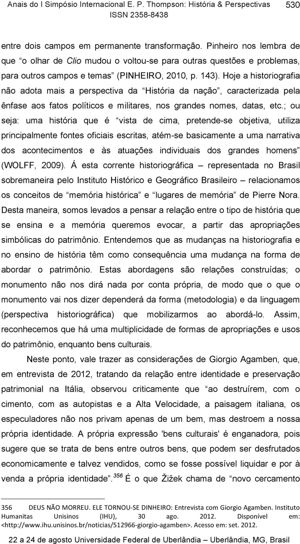 Hoje a historiografia não adota mais a perspectiva da História da nação, caracterizada pela ênfase aos fatos políticos e militares, nos grandes nomes, datas, etc.