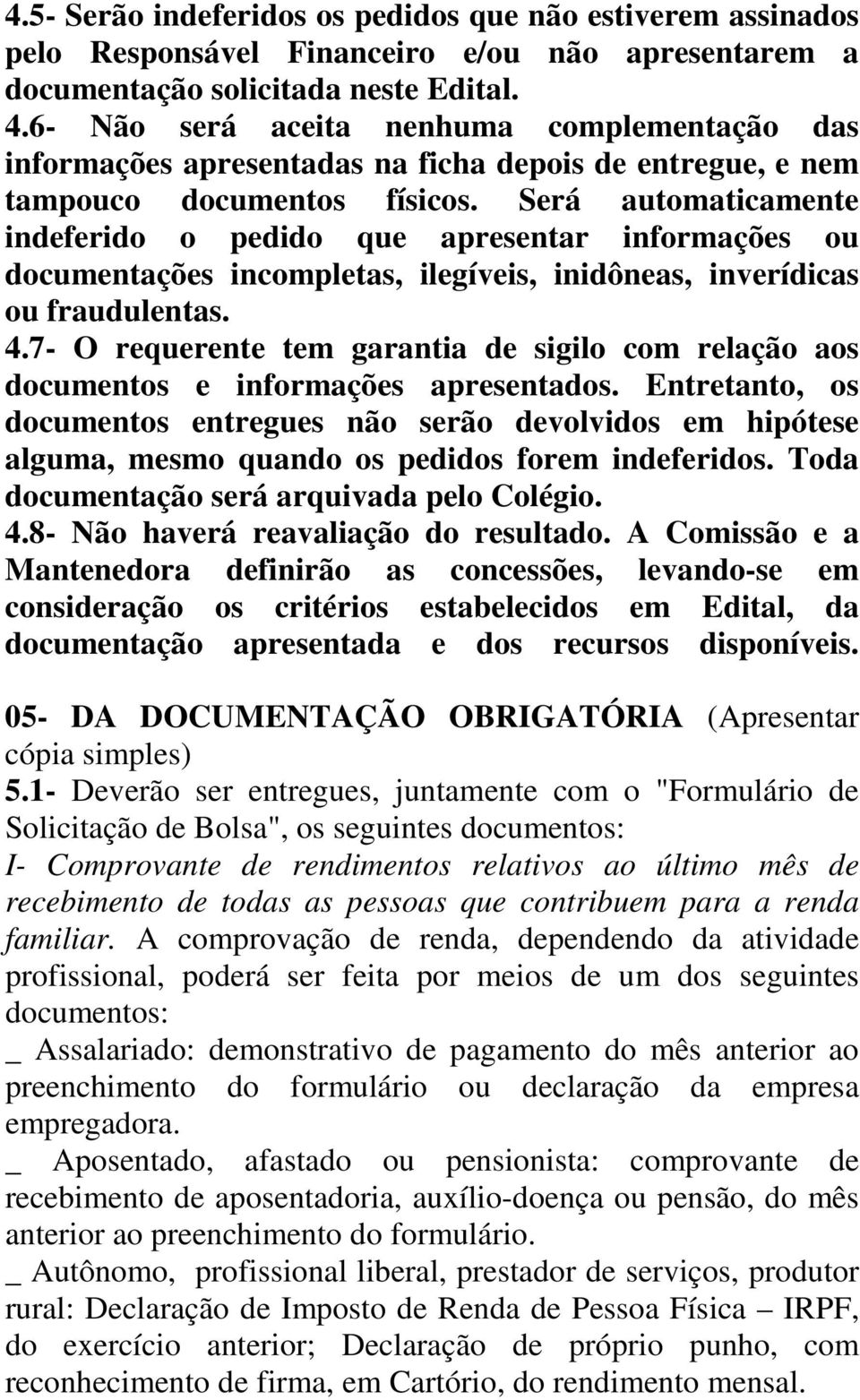 Será automaticamente indeferido o pedido que apresentar informações ou documentações incompletas, ilegíveis, inidôneas, inverídicas ou fraudulentas. 4.