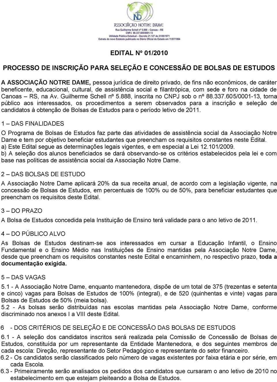 605/0001-13, torna público aos interessados, os procedimentos a serem observados para a inscrição e seleção de candidatos à obtenção de Bolsas de Estudos para o período letivo de 2011.