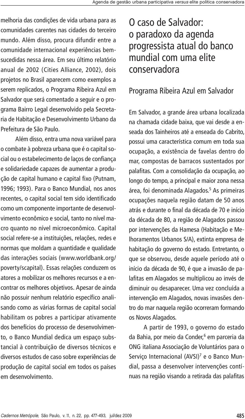 Em seu último relatório anual de 2002 (Cities Alliance, 2002), dois projetos no Brasil aparecem como exemplos a serem replicados, o Programa Ribeira Azul em Salvador que será comentado a seguir e o