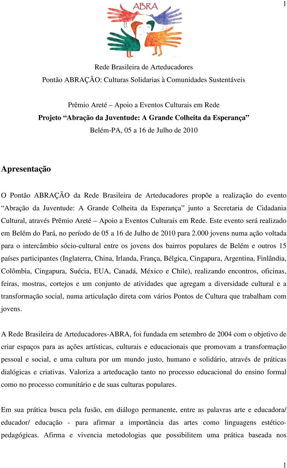 a Secretaria de Cidadania Cultural, através Prêmio Areté Apoio a Eventos Culturais em Rede. Este evento será realizado em Belém do Pará, no período de 05 a 16 de Julho de 2010 para 2.