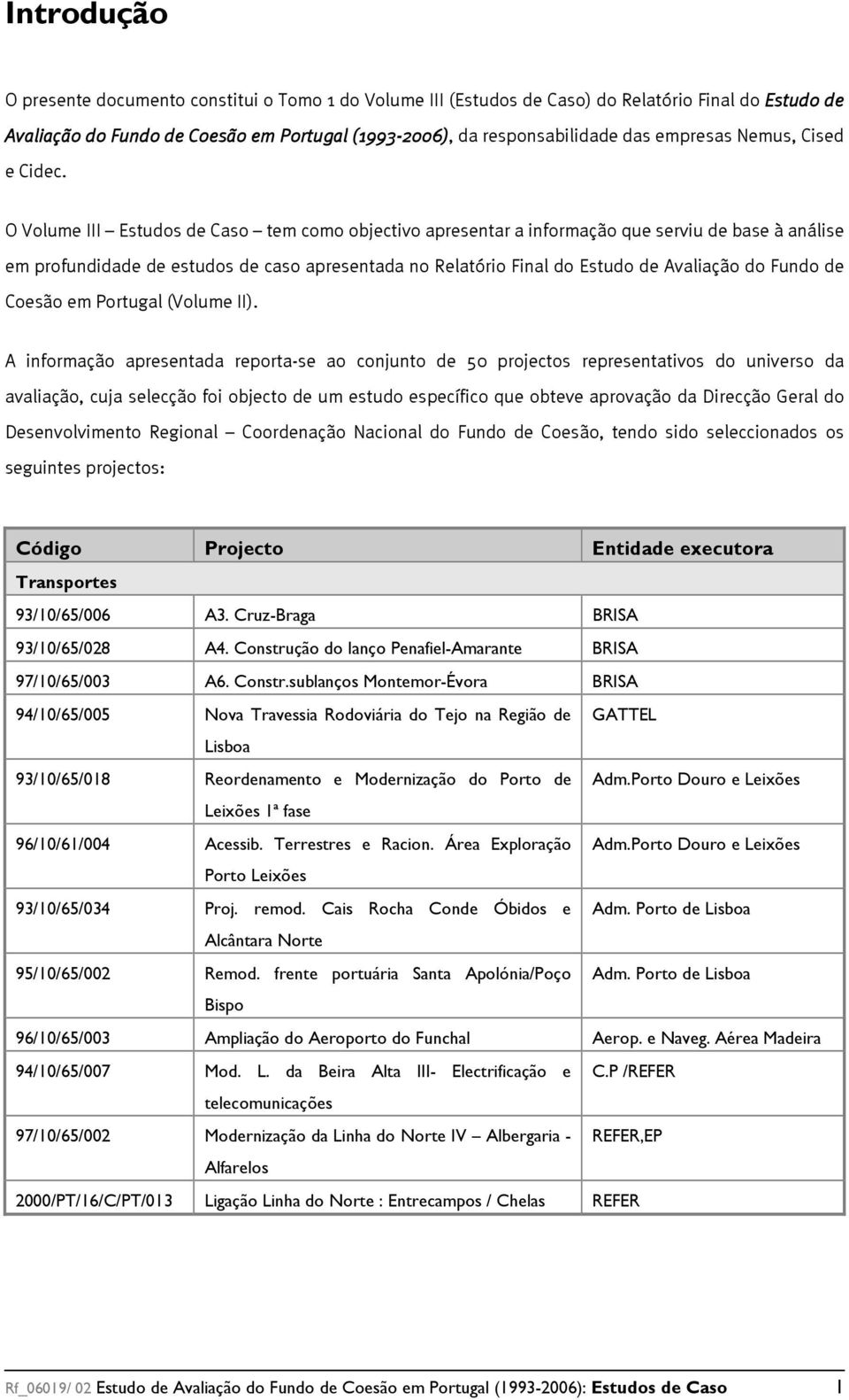 O Volume III Estudos de Caso tem como objectivo apresentar a informação que serviu de base à análise em profundidade de estudos de caso apresentada no Relatório Final do Estudo de Avaliação do Fundo