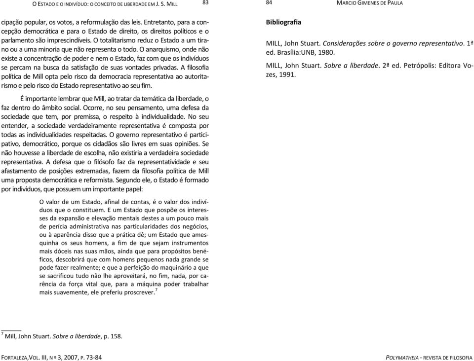 O anarquismo, onde não existe a concentração de poder e nem o Estado, faz com que os indivíduos se percam na busca da satisfação de suas vontades privadas.