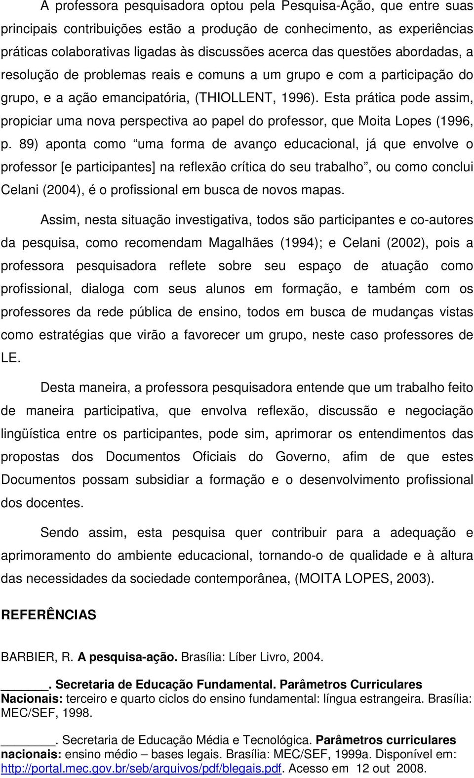 Esta prática pode assim, propiciar uma nova perspectiva ao papel do professor, que Moita Lopes (1996, p.