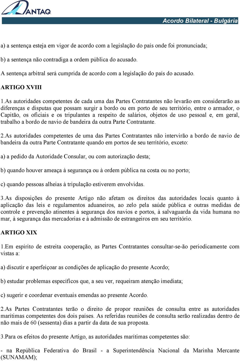 As autoridades competentes de cada uma das Partes Contratantes não levarão em considerarão as diferenças e disputas que possam surgir a bordo ou em porto de seu território, entre o armador, o