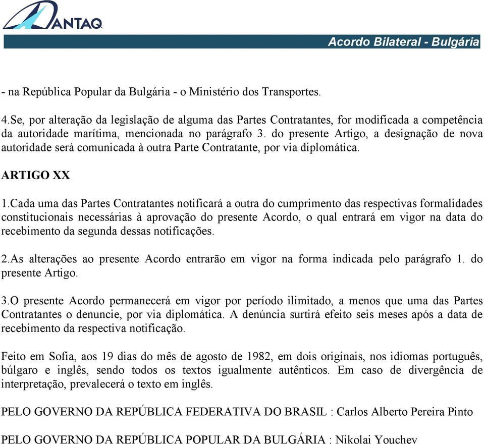 do presente Artigo, a designação de nova autoridade será comunicada à outra Parte Contratante, por via diplomática. ARTIGO XX 1.