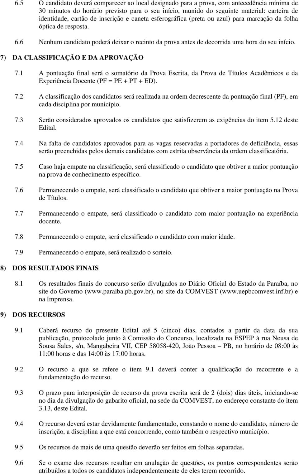 7) DA CLASSIFICAÇÃO E DA APROVAÇÃO 7.1 A pontuação final será o somatório da Prova Escrita, da Prova de Títulos Acadêmicos e da Experiência Docente (PF = PE + PT + ED). 7.2 A classificação dos candidatos será realizada na ordem decrescente da pontuação final (PF), em cada disciplina por município.