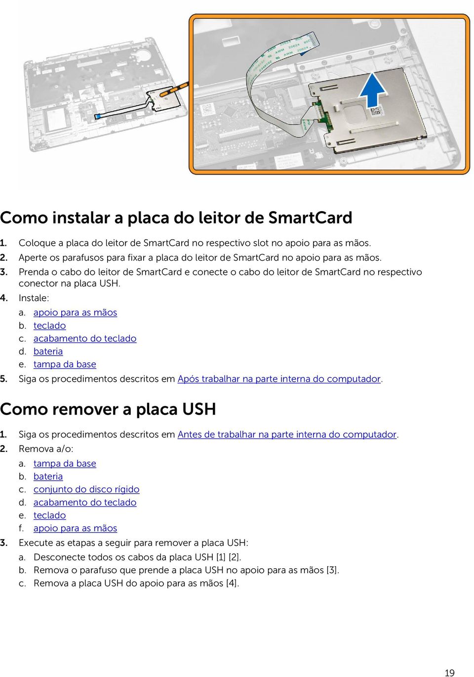 Prenda o cabo do leitor de SmartCard e conecte o cabo do leitor de SmartCard no respectivo conector na placa USH. 4. Instale: a. apoio para as mãos b. teclado c. acabamento do teclado d. bateria e.