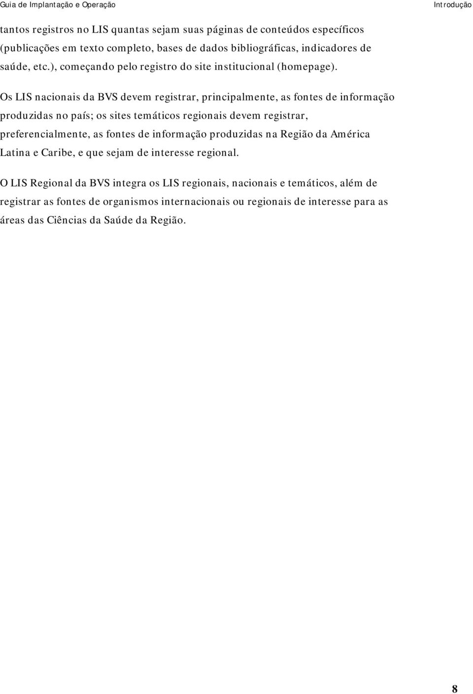 Os LIS nacionais da BVS devem registrar, principalmente, as fontes de informação produzidas no país; os sites temáticos regionais devem registrar, preferencialmente, as fontes de