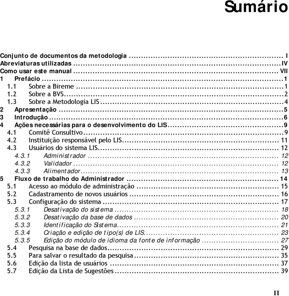 3.1 Administrador... 12 4.3.2 Validador... 12 4.3.3 Alimentador... 13 5 Fluxo de trabalho do Administrador... 14 5.1 Acesso ao módulo de administração... 15 5.2 Cadastramento de novos usuários... 16 5.