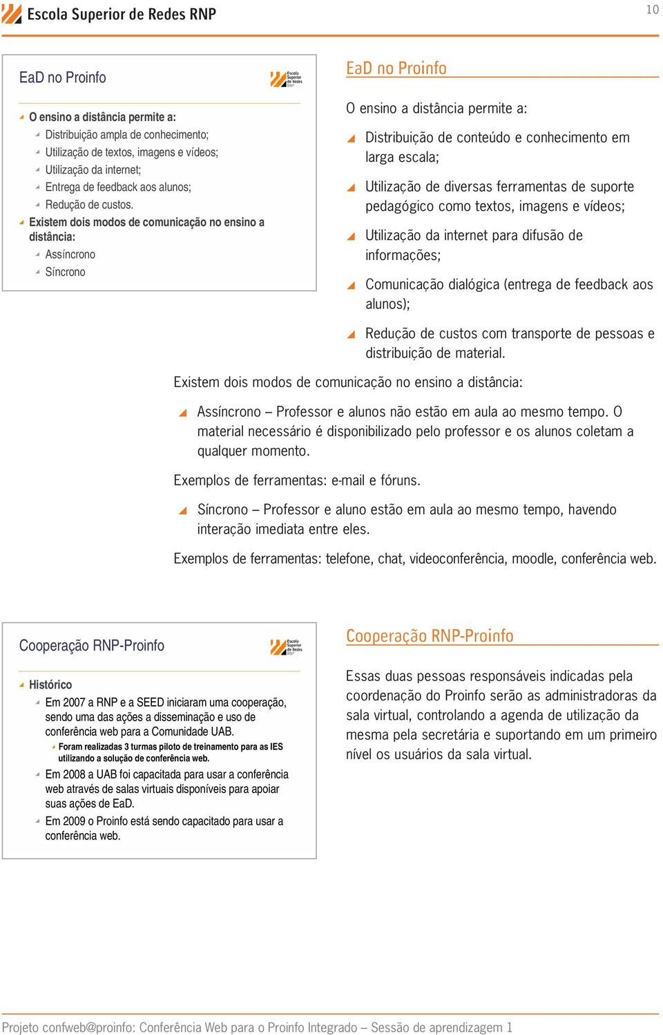 Existem dois modos de comunicação no ensino a distância: Assíncrono Síncrono EaD no Proinfo O ensino a distância permite a: \\Distribuição de conteúdo e conhecimento em larga escala; \\Utilização de