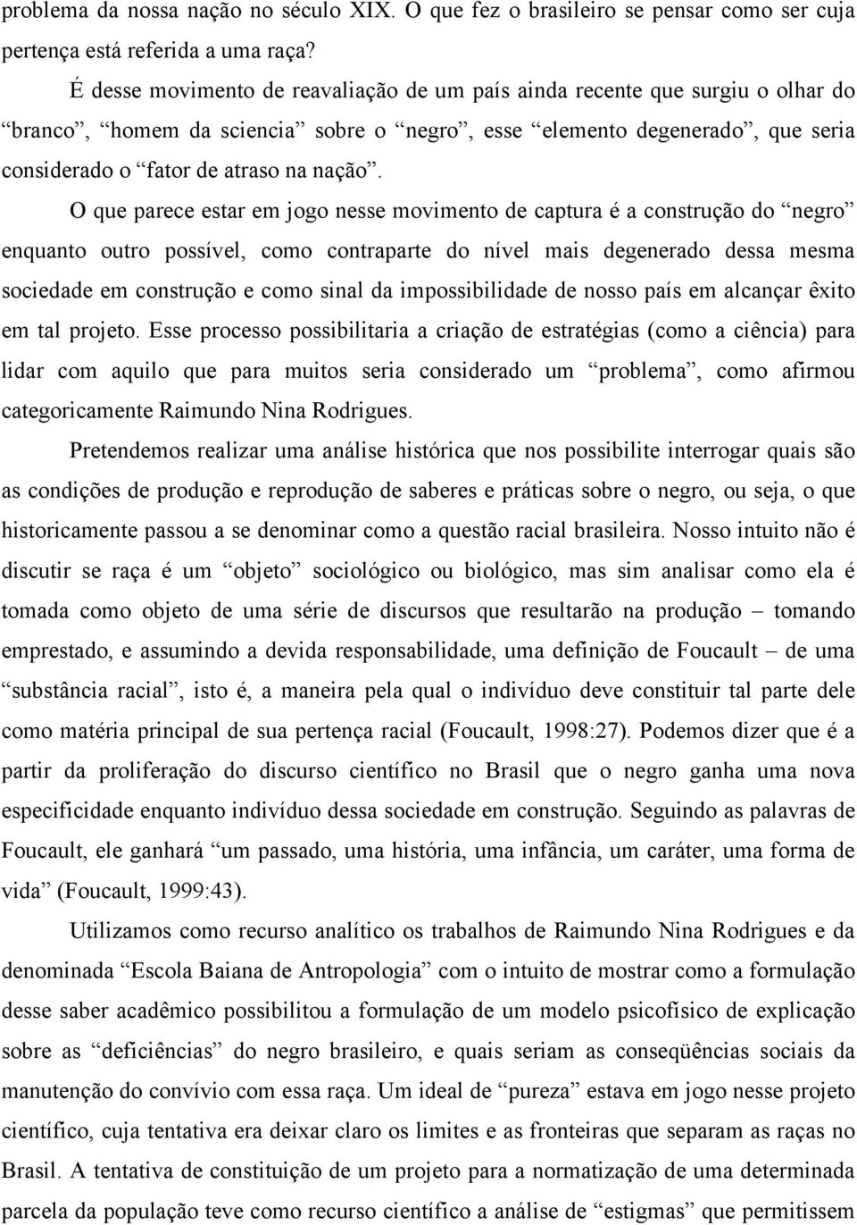 O que parece estar em jogo nesse movimento de captura é a construção do negro enquanto outro possível, como contraparte do nível mais degenerado dessa mesma sociedade em construção e como sinal da