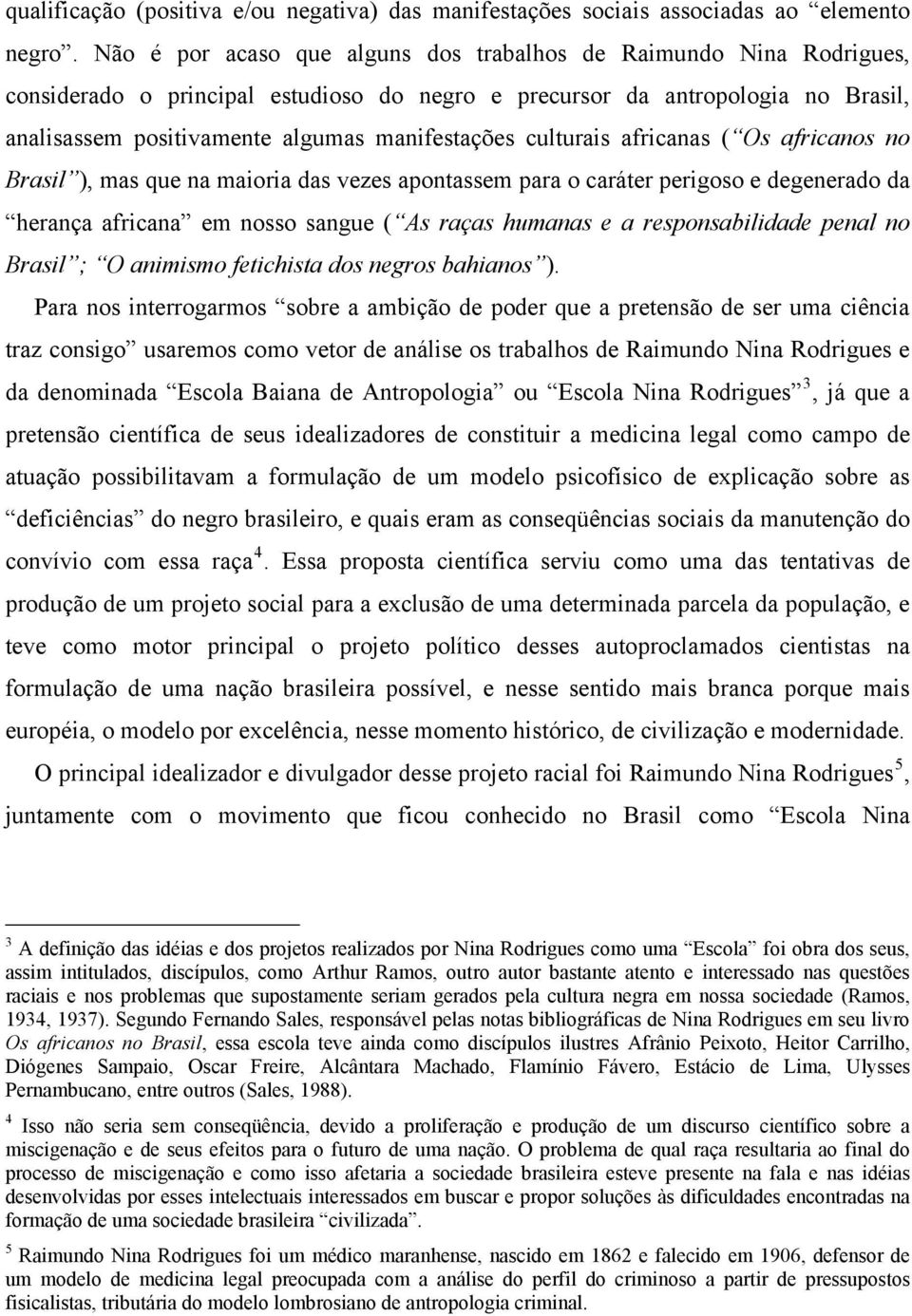 culturais africanas ( Os africanos no Brasil ), mas que na maioria das vezes apontassem para o caráter perigoso e degenerado da herança africana em nosso sangue ( As raças humanas e a