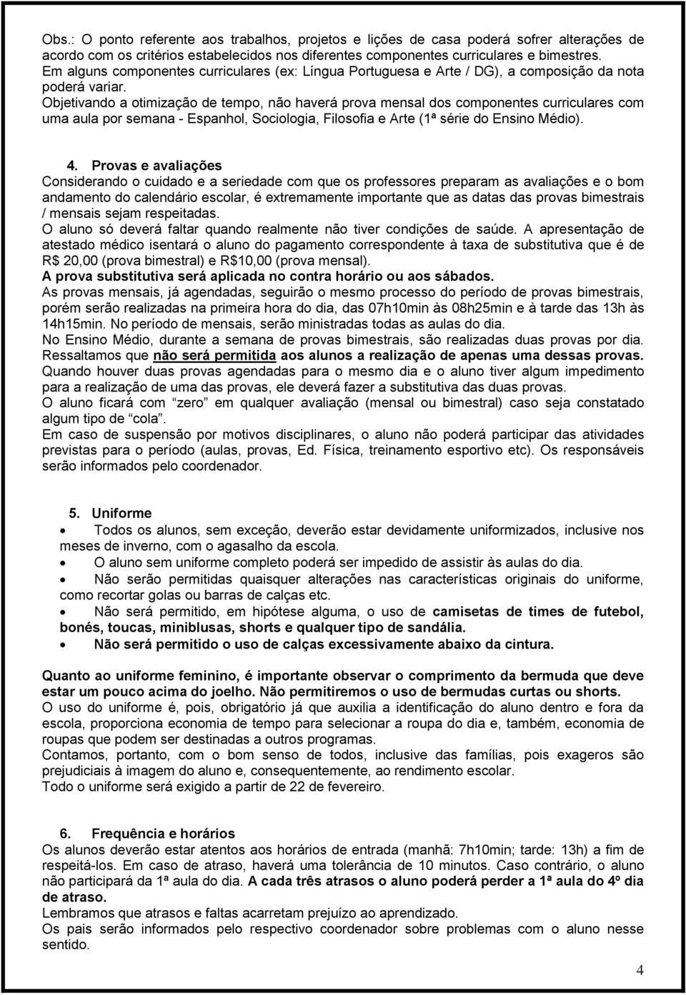 Objetivando a otimização de tempo, não haverá prova mensal dos componentes curriculares com uma aula por semana - Espanhol, Sociologia, Filosofia e Arte (1ª série do Ensino Médio). 4.