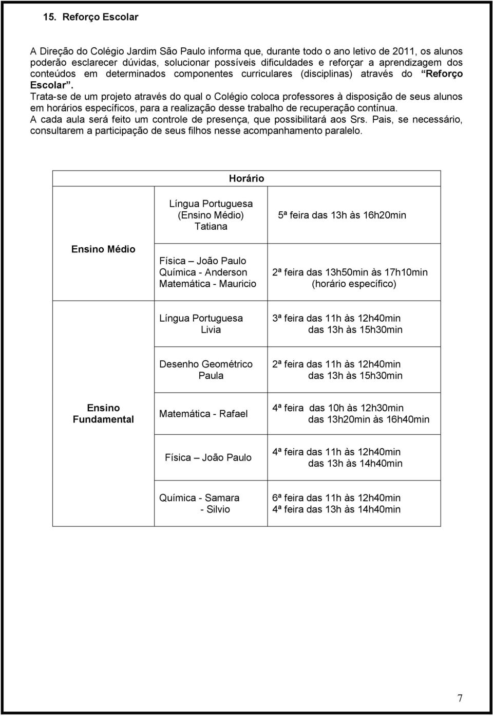 Trata-se de um projeto através do qual o Colégio coloca professores à disposição de seus alunos em horários específicos, para a realização desse trabalho de recuperação contínua.