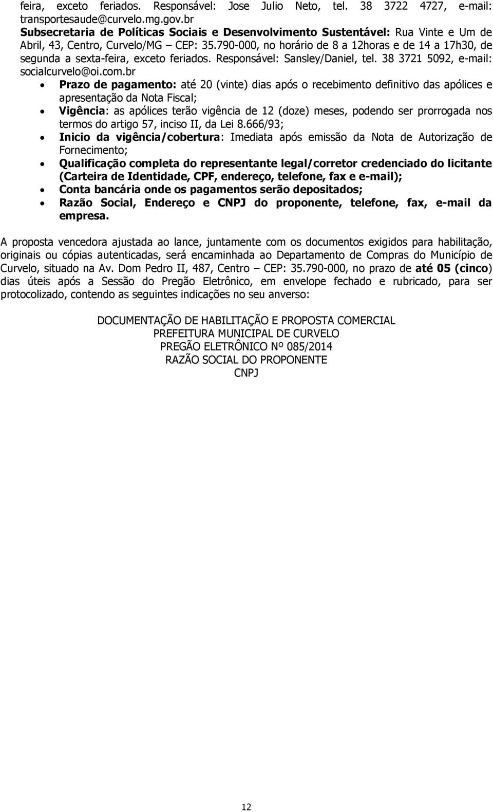 790-000, no horário de 8 a 12horas e de 14 a 17h30, de segunda a sexta-feira, exceto feriados. Responsável: Sansley/Daniel, tel. 38 3721 5092, e-mail: socialcurvelo@oi.com.