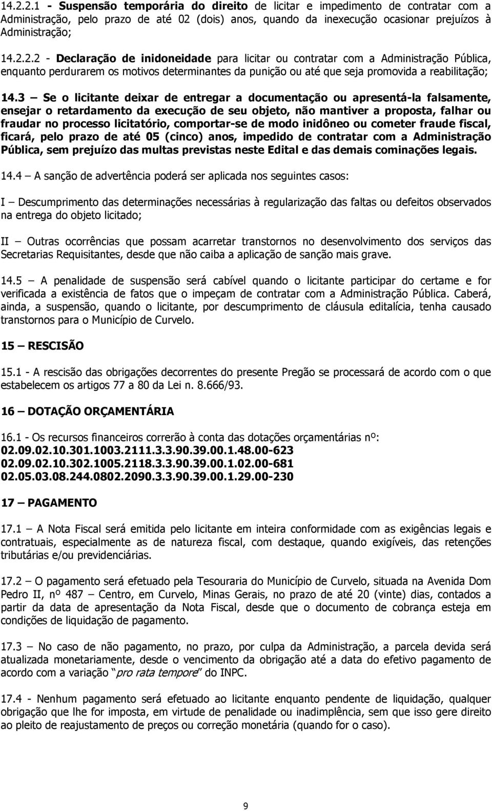 comportar-se de modo inidôneo ou cometer fraude fiscal, ficará, pelo prazo de até 05 (cinco) anos, impedido de contratar com a Administração Pública, sem prejuízo das multas previstas neste Edital e