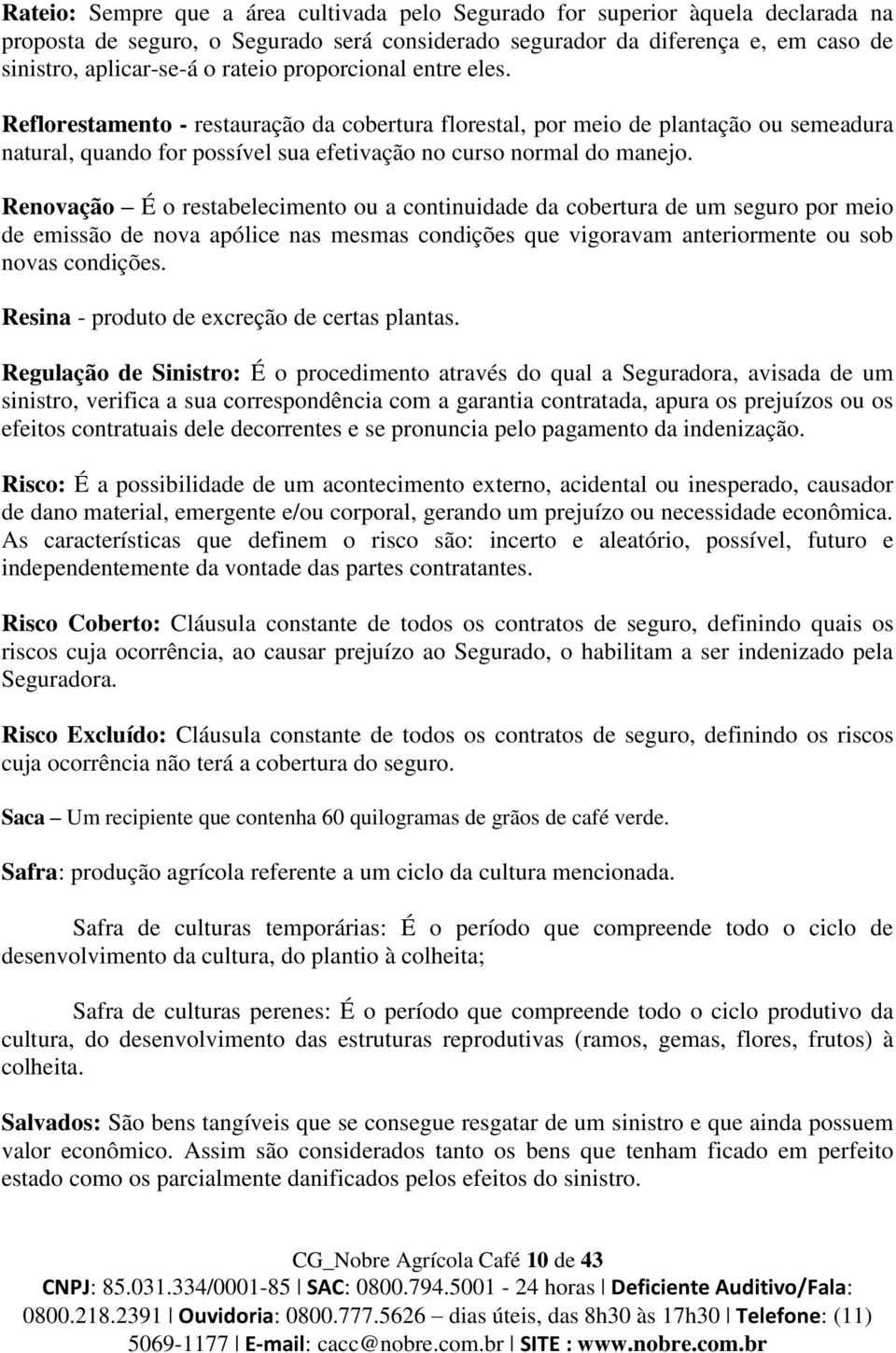 Renovação É o restabelecimento ou a continuidade da cobertura de um seguro por meio de emissão de nova apólice nas mesmas condições que vigoravam anteriormente ou sob novas condições.