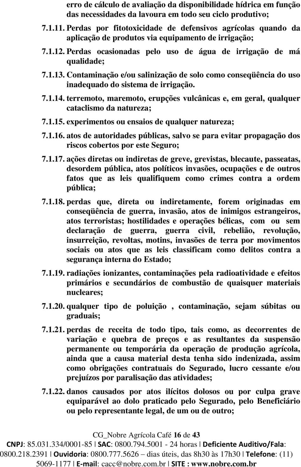 Contaminação e/ou salinização de solo como conseqüência do uso inadequado do sistema de irrigação. 7.1.14. terremoto, maremoto, erupções vulcânicas e, em geral, qualquer cataclismo da natureza; 7.1.15.