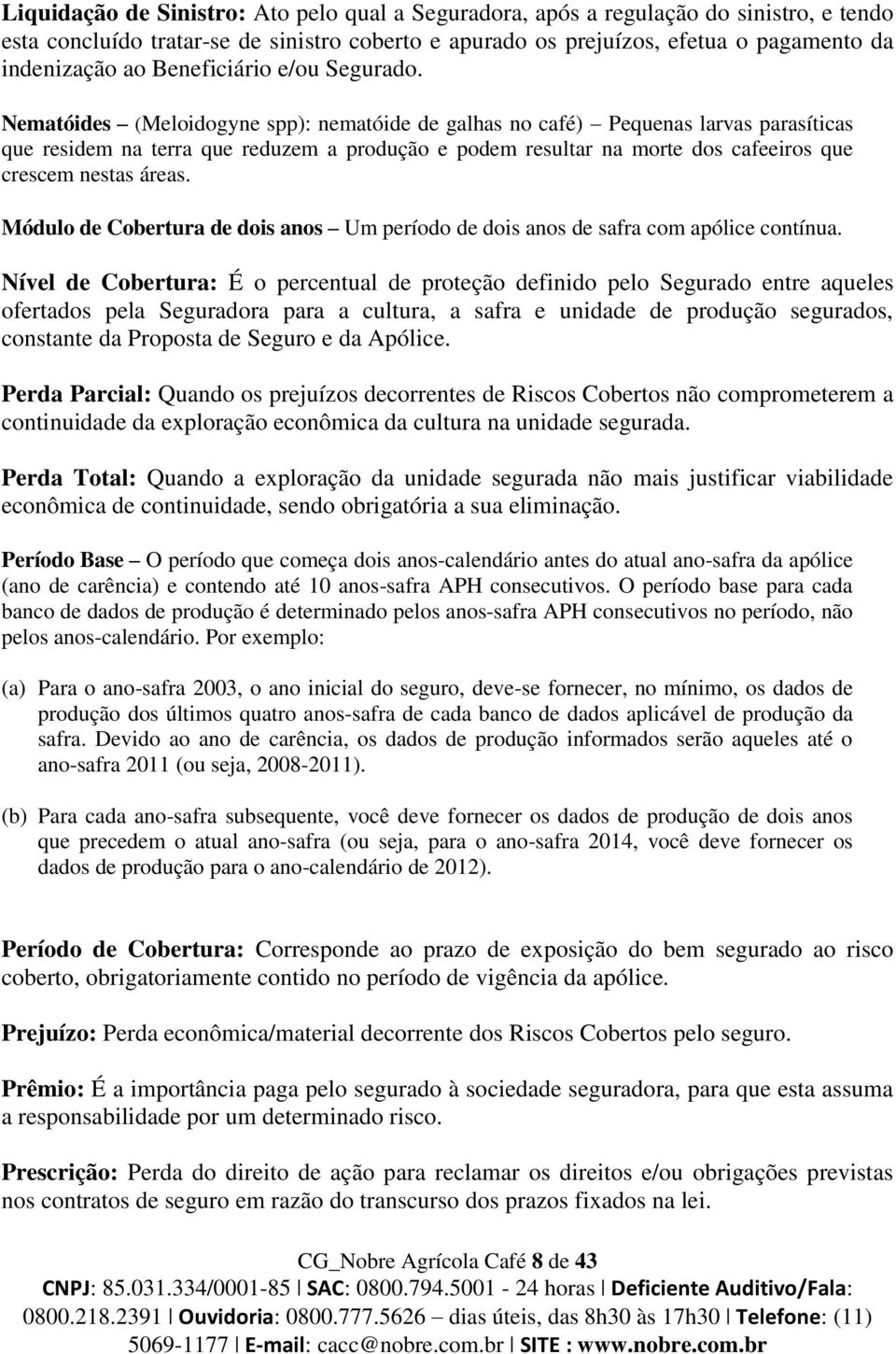 Nematóides (Meloidogyne spp): nematóide de galhas no café) Pequenas larvas parasíticas que residem na terra que reduzem a produção e podem resultar na morte dos cafeeiros que crescem nestas áreas.