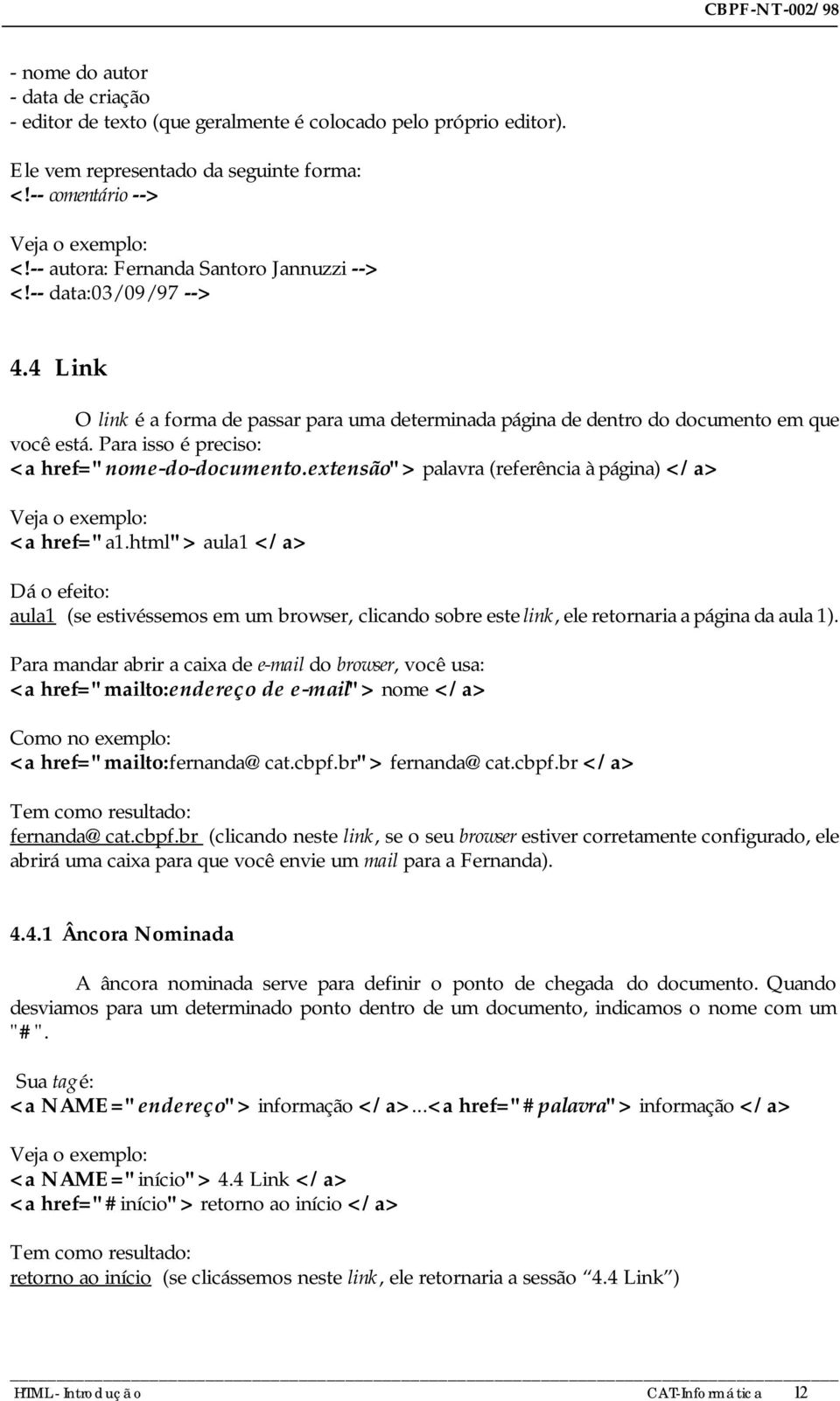 Para isso é preciso: <a href="nome-do-documento.extensão"> palavra (referência à página) </a> Veja o exemplo: <a href="a1.