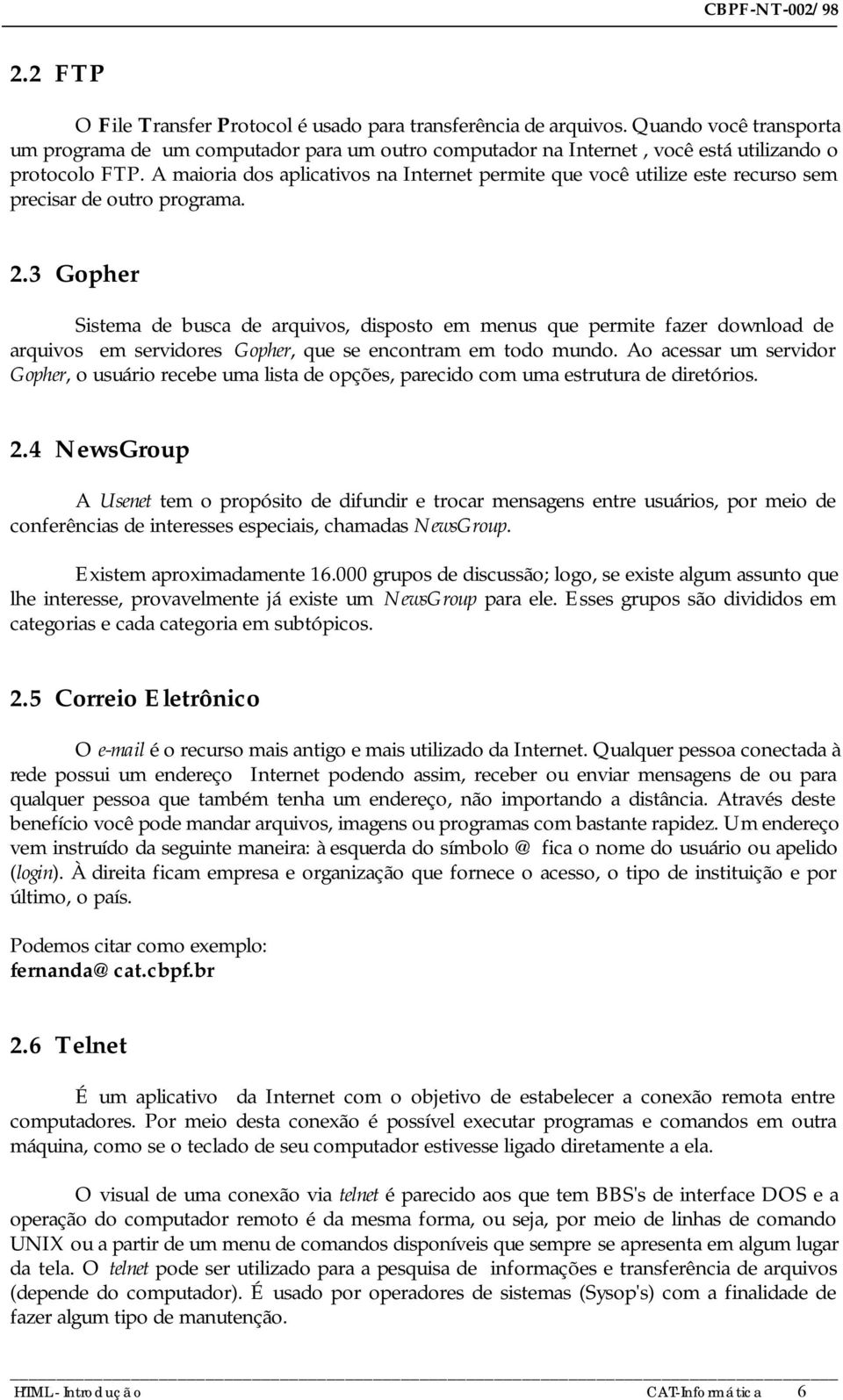 3 Gopher Sistema de busca de arquivos, disposto em menus que permite fazer download de arquivos em servidores Gopher, que se encontram em todo mundo.