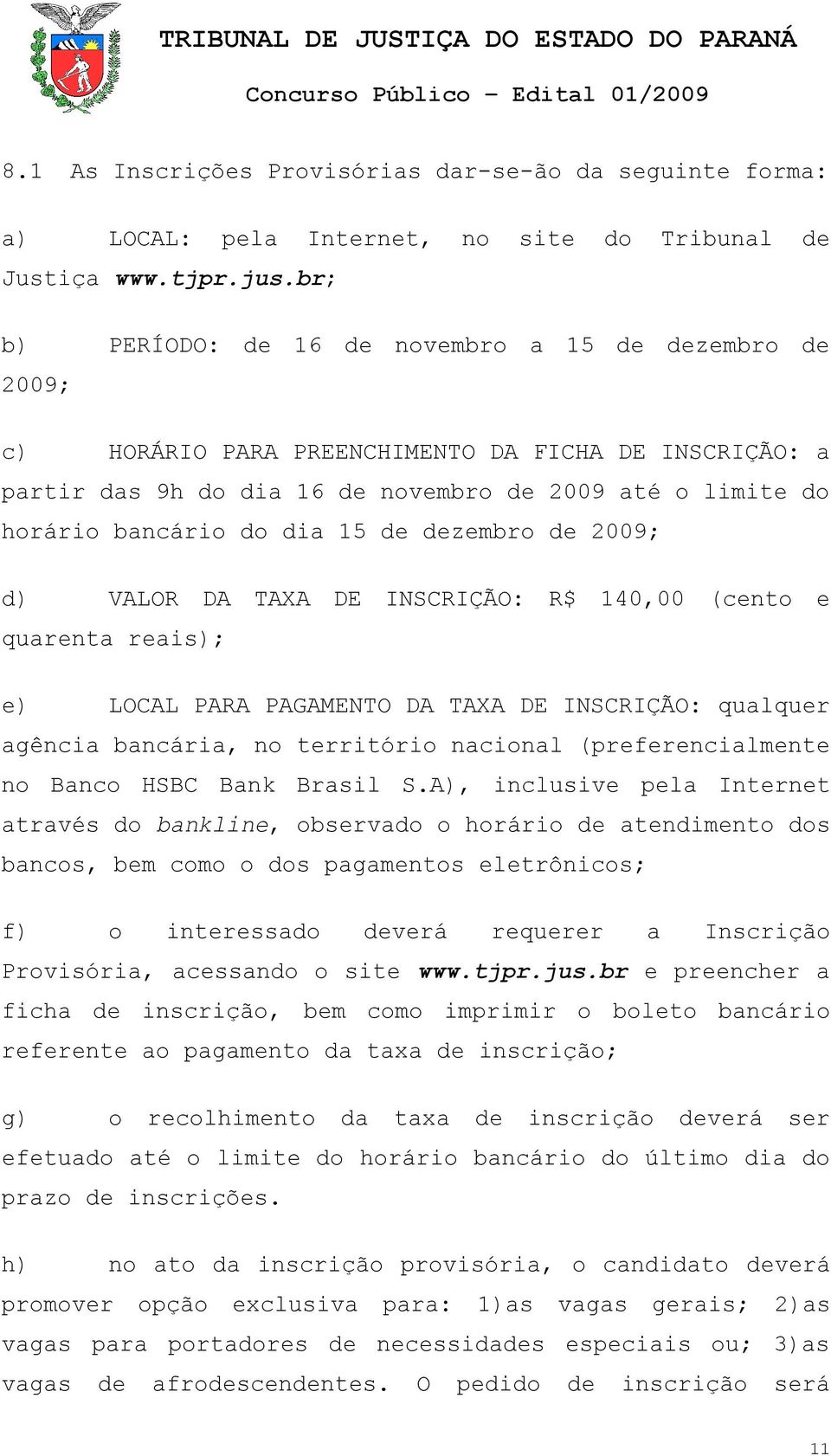 15 de dezembro de 2009; d) VALOR DA TAXA DE INSCRIÇÃO: R$ 140,00 (cento e quarenta reais); e) LOCAL PARA PAGAMENTO DA TAXA DE INSCRIÇÃO: qualquer agência bancária, no território nacional