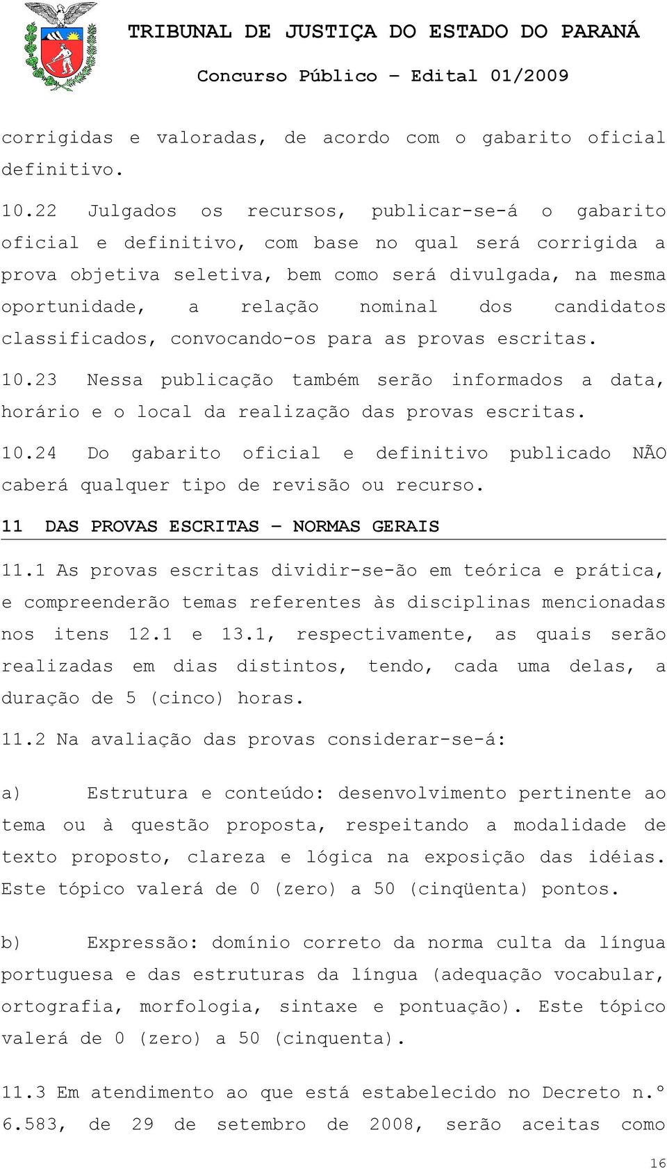 dos candidatos classificados, convocando-os para as provas escritas. 10.23 Nessa publicação também serão informados a data, horário e o local da realização das provas escritas. 10.24 Do gabarito oficial e definitivo publicado NÃO caberá qualquer tipo de revisão ou recurso.