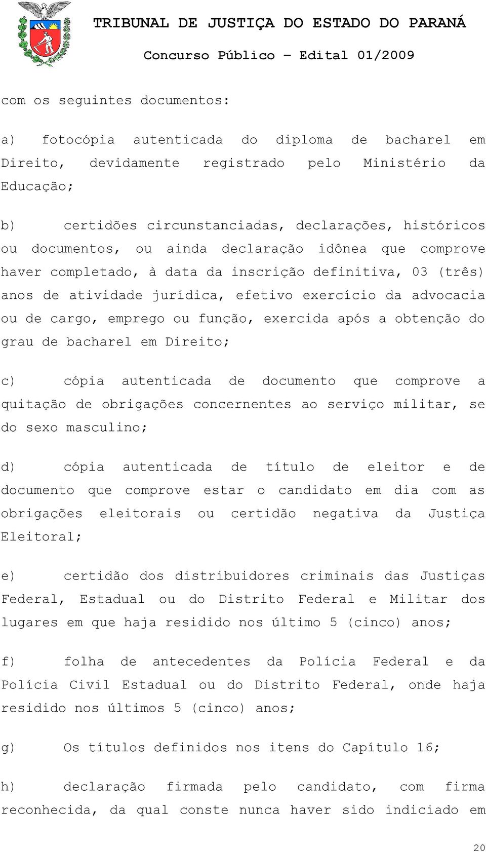 função, exercida após a obtenção do grau de bacharel em Direito; c) cópia autenticada de documento que comprove a quitação de obrigações concernentes ao serviço militar, se do sexo masculino; d)