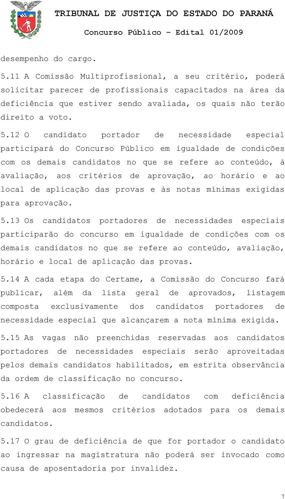 12 O candidato portador de necessidade especial participará do Concurso Público em igualdade de condições com os demais candidatos no que se refere ao conteúdo, à avaliação, aos critérios de