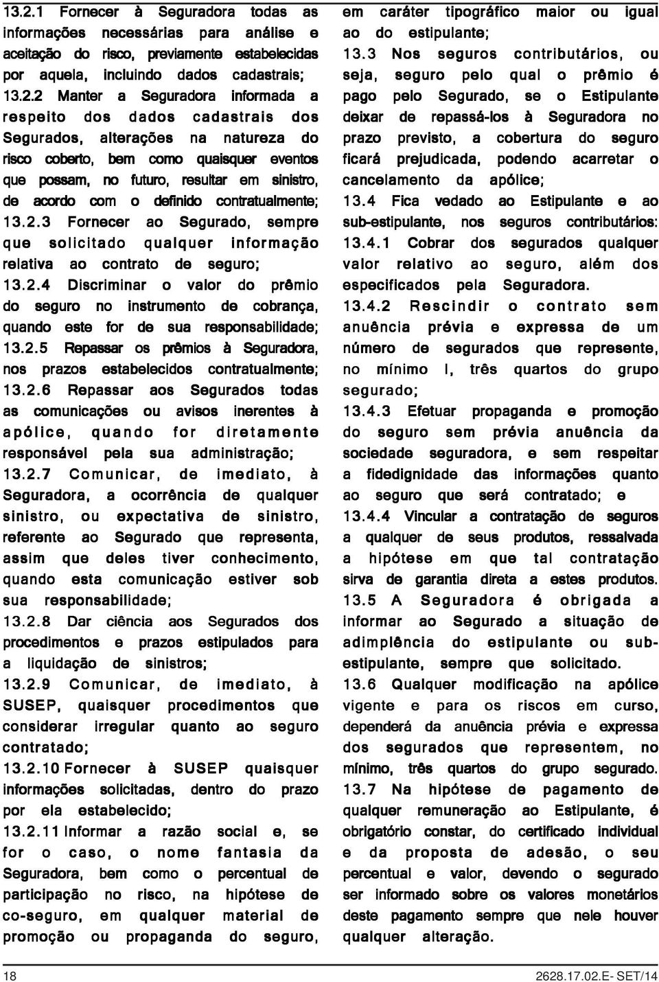 contratualmente; 13.2.3 Fornecer ao Segurado, sempre que solicitado qualquer informação relativa ao contrato de seguro; 13.2.4 Discriminar o valor do prêmio do seguro no instrumento de cobrança, quando este for de sua responsabilidade; 13.
