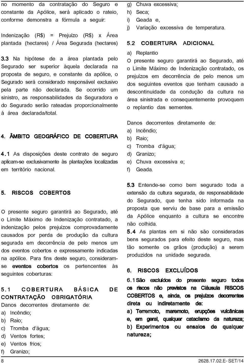 3 Na hipótese de a área plantada pelo Segurado ser superior àquela declarada na proposta de seguro, e constante da apólice, o Segurado será considerado responsável exclusivo pela parte não declarada.