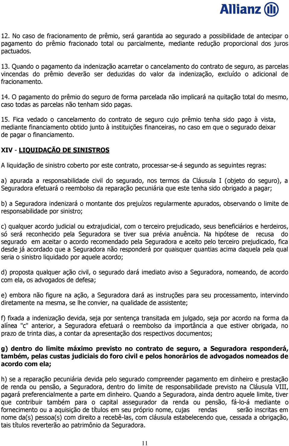 Quando o pagamento da indenização acarretar o cancelamento do contrato de seguro, as parcelas vincendas do prêmio deverão ser deduzidas do valor da indenização, excluído o adicional de fracionamento.