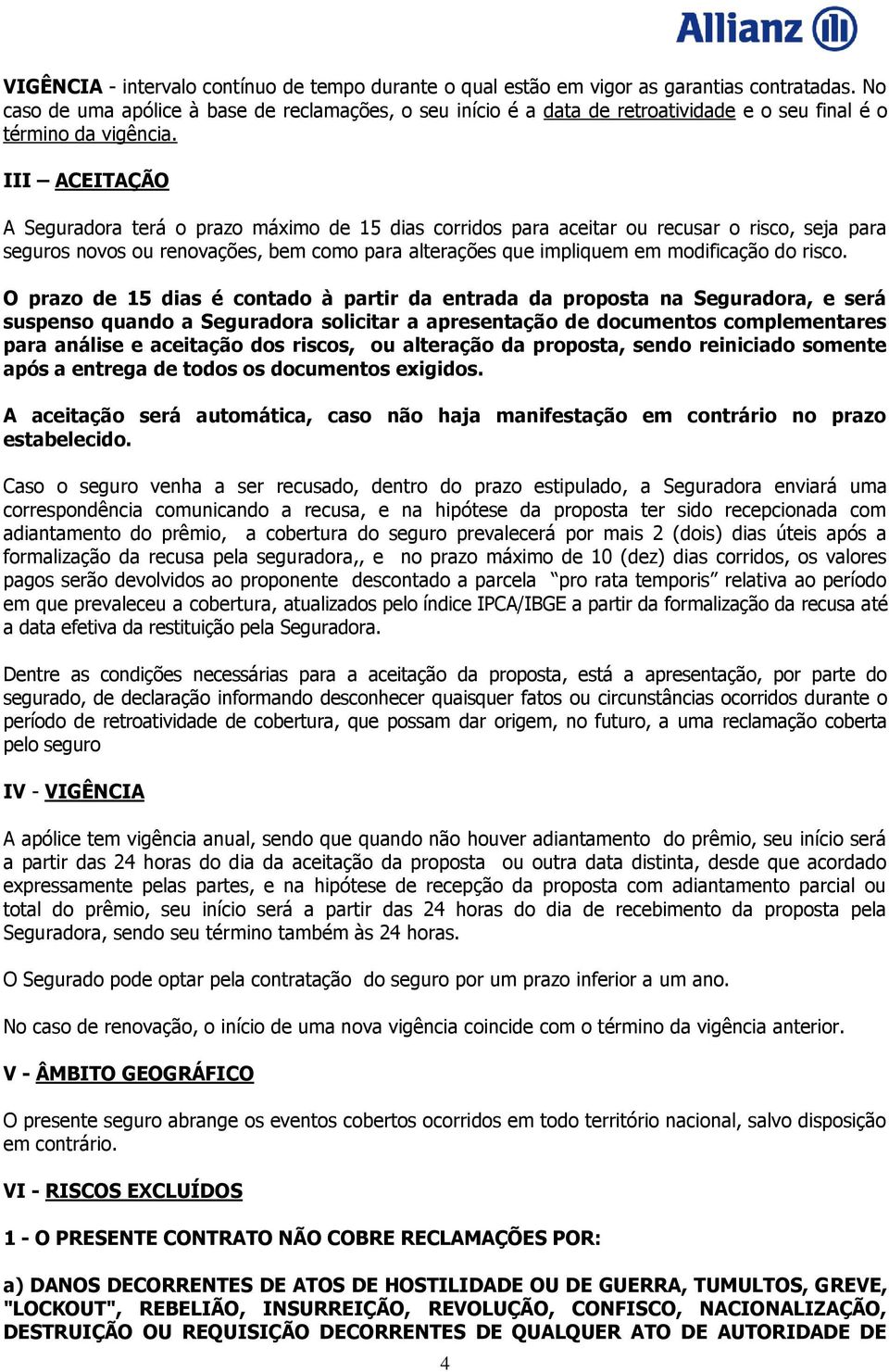 III ACEITAÇÃO A Seguradora terá o prazo máximo de 15 dias corridos para aceitar ou recusar o risco, seja para seguros novos ou renovações, bem como para alterações que impliquem em modificação do