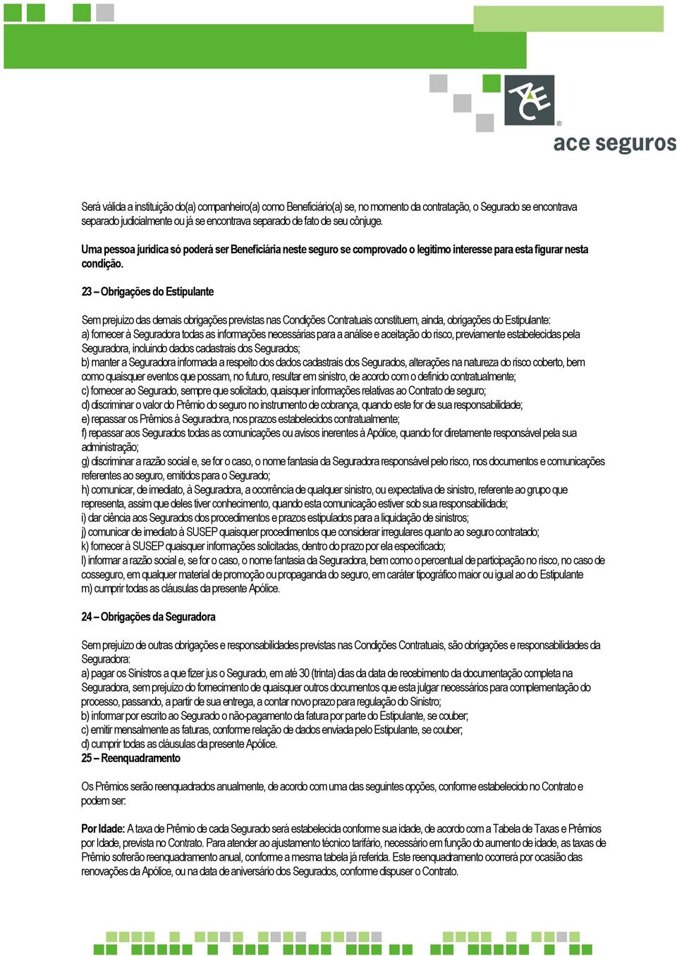 23 Obrigações do Estipulante Sem prejuízo das demais obrigações previstas nas Condições Contratuais constituem, ainda, obrigações do Estipulante: a) fornecer à Seguradora todas as informações