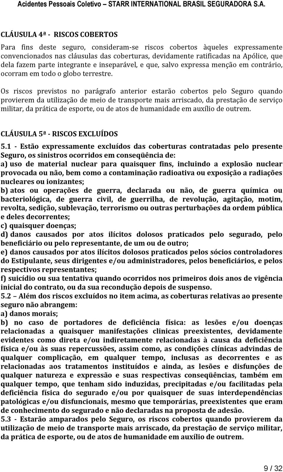 Os riscos previstos no parágrafo anterior estarão cobertos pelo Seguro quando provierem da utilização de meio de transporte mais arriscado, da prestação de serviço militar, da prática de esporte, ou