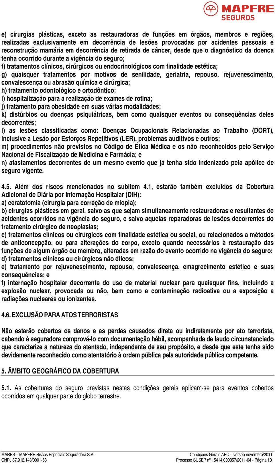 quaisquer tratamentos por motivos de senilidade, geriatria, repouso, rejuvenescimento, convalescença ou abrasão química e cirúrgica; h) tratamento odontológico e ortodôntico; i) hospitalização para a