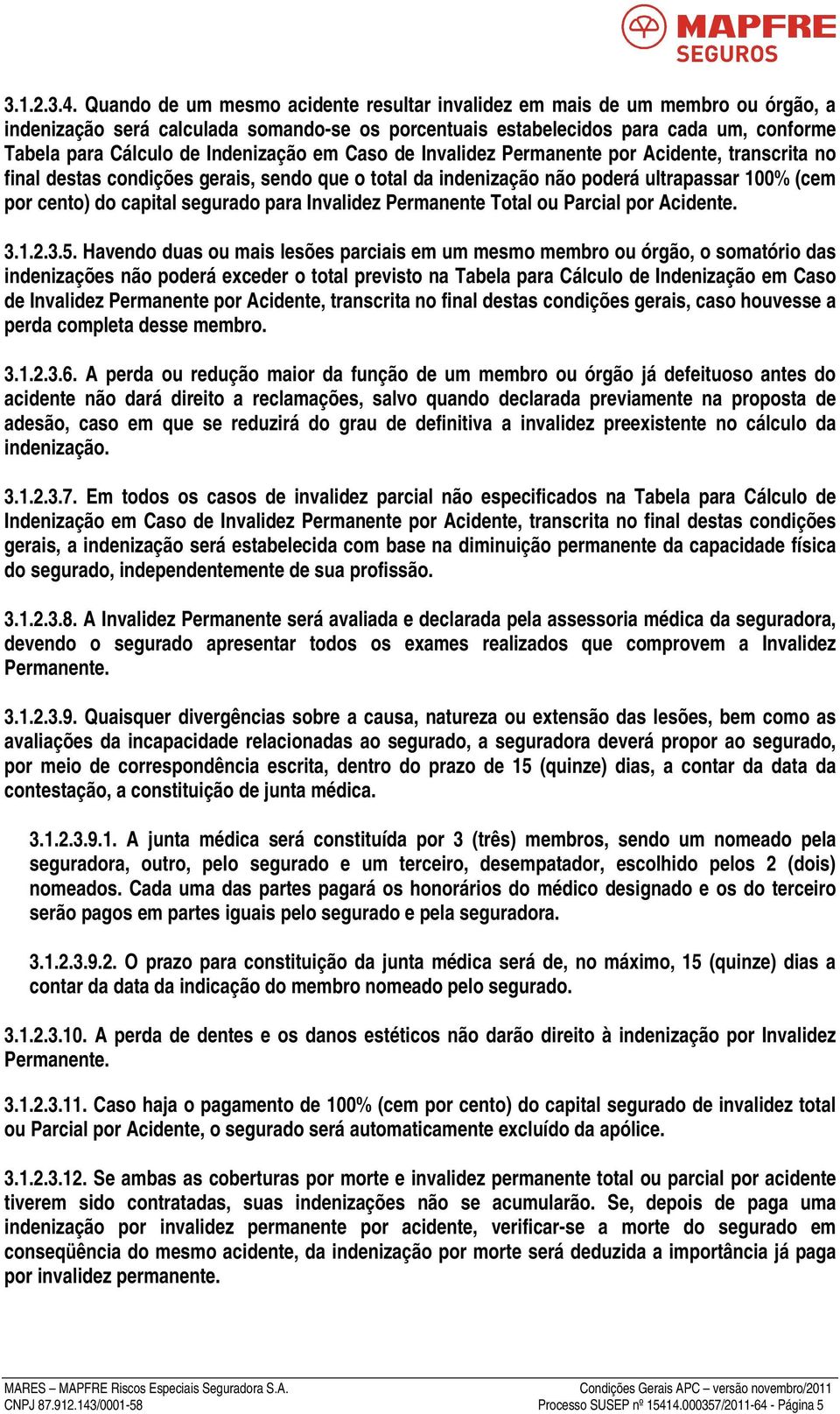 Indenização em Caso de Invalidez Permanente por Acidente, transcrita no final destas condições gerais, sendo que o total da indenização não poderá ultrapassar 100% (cem por cento) do capital segurado