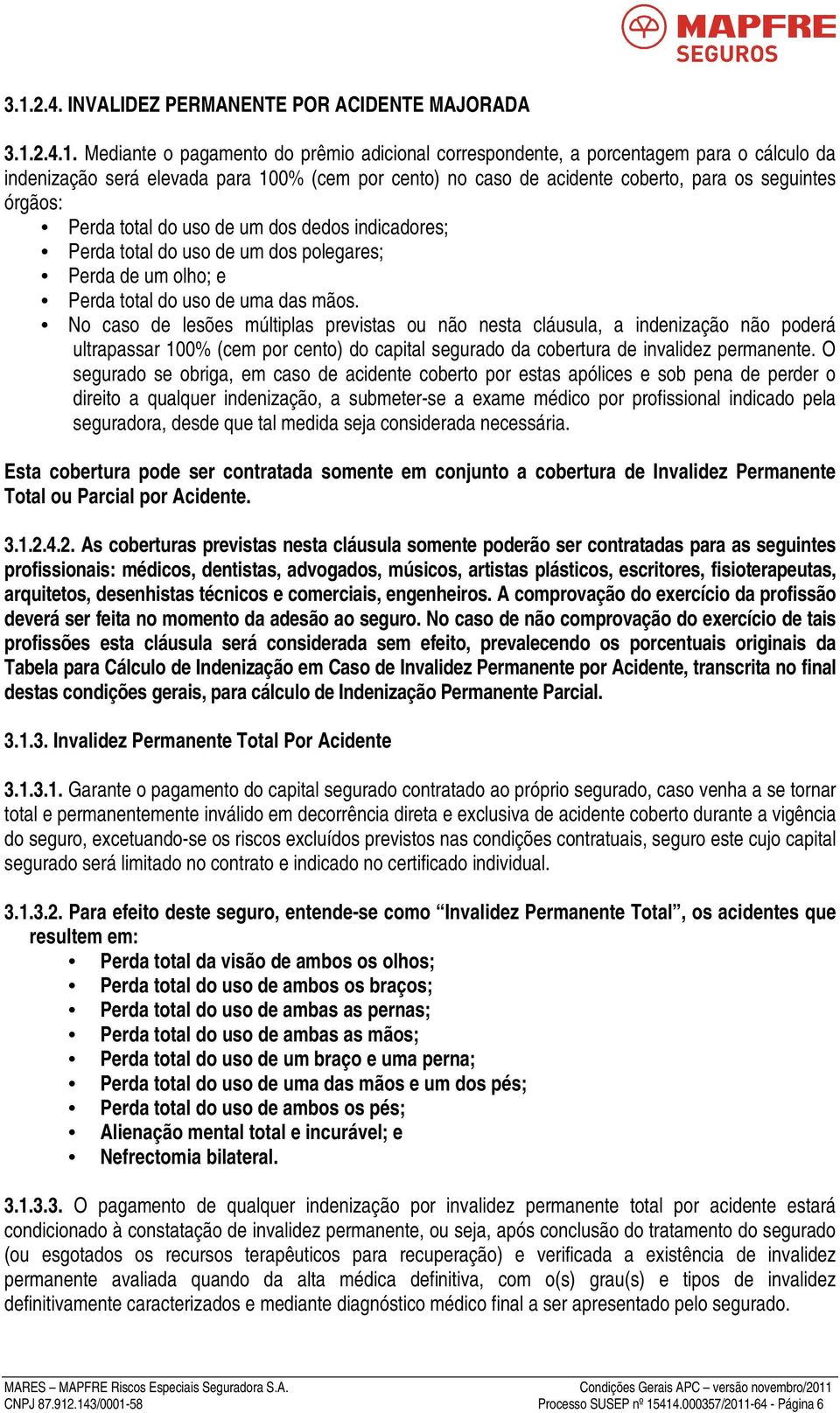 mãos. No caso de lesões múltiplas previstas ou não nesta cláusula, a indenização não poderá ultrapassar 100% (cem por cento) do capital segurado da cobertura de invalidez permanente.