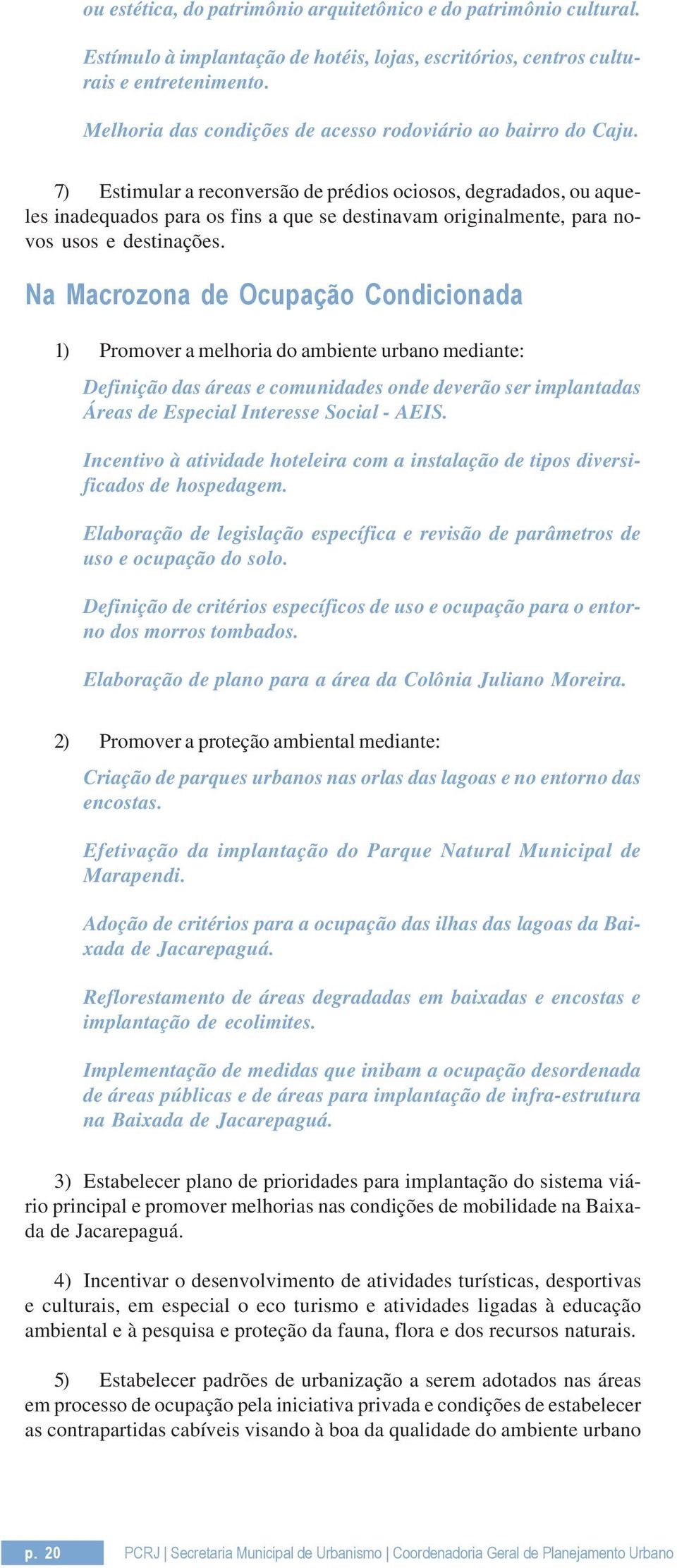 7) Estimular a reconversão de prédios ociosos, degradados, ou aqueles inadequados para os fins a que se destinavam originalmente, para novos usos e destinações.