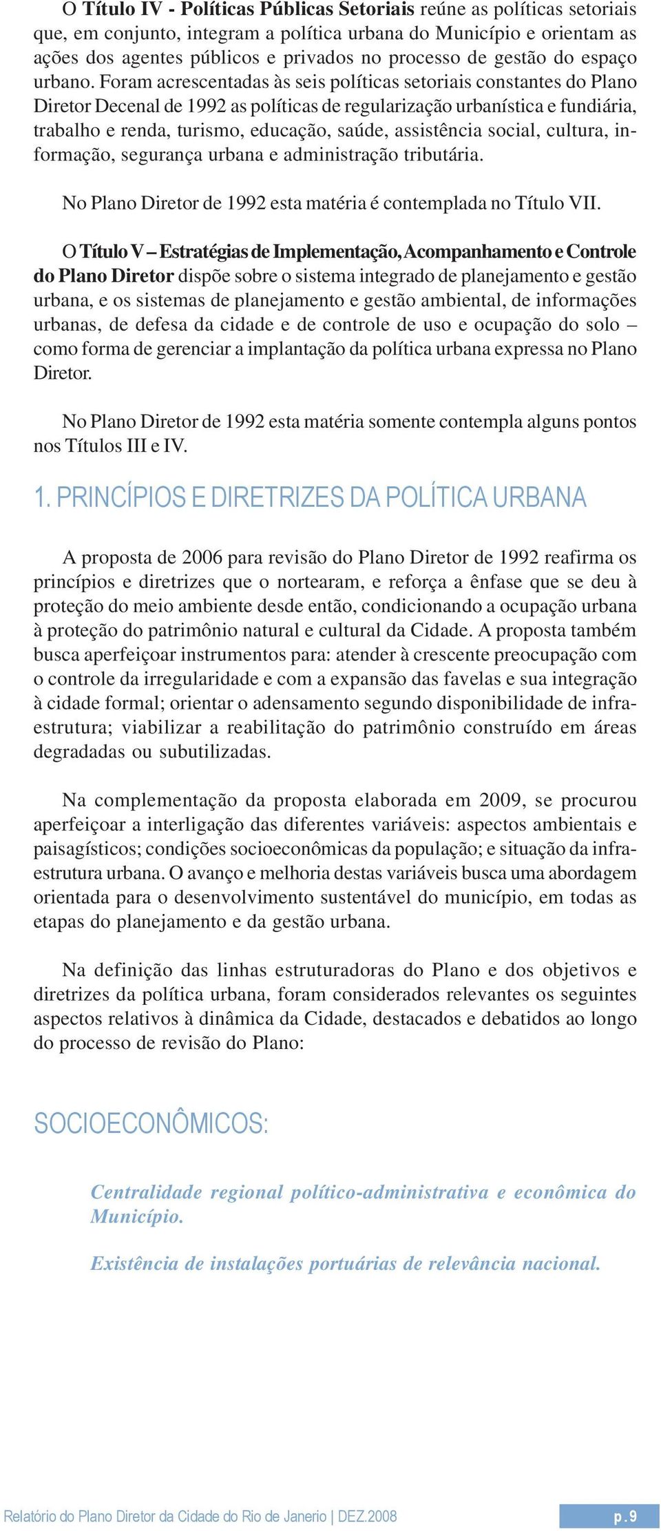 Foram acrescentadas às seis políticas setoriais constantes do Plano Diretor Decenal de 1992 as políticas de regularização urbanística e fundiária, trabalho e renda, turismo, educação, saúde,