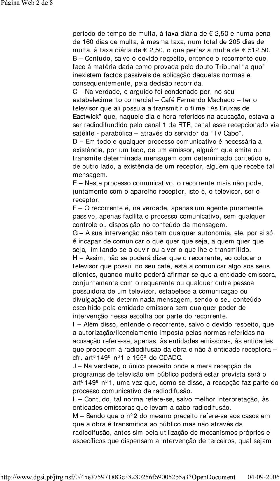 B Contudo, salvo o devido respeito, entende o recorrente que, face à matéria dada como provada pelo douto Tribunal a quo inexistem factos passíveis de aplicação daquelas normas e, consequentemente,