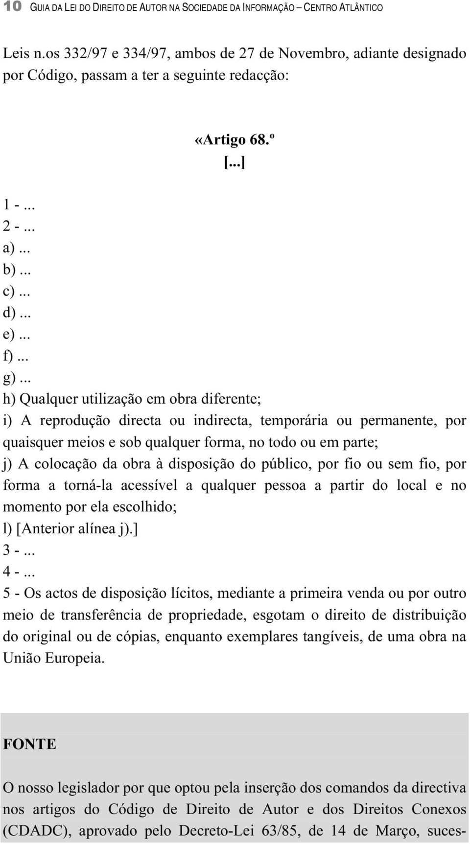 .. h) Qualquer utilização em obra diferente; i) A reprodução directa ou indirecta, temporária ou permanente, por quaisquer meios e sob qualquer forma, no todo ou em parte; j) A colocação da obra à