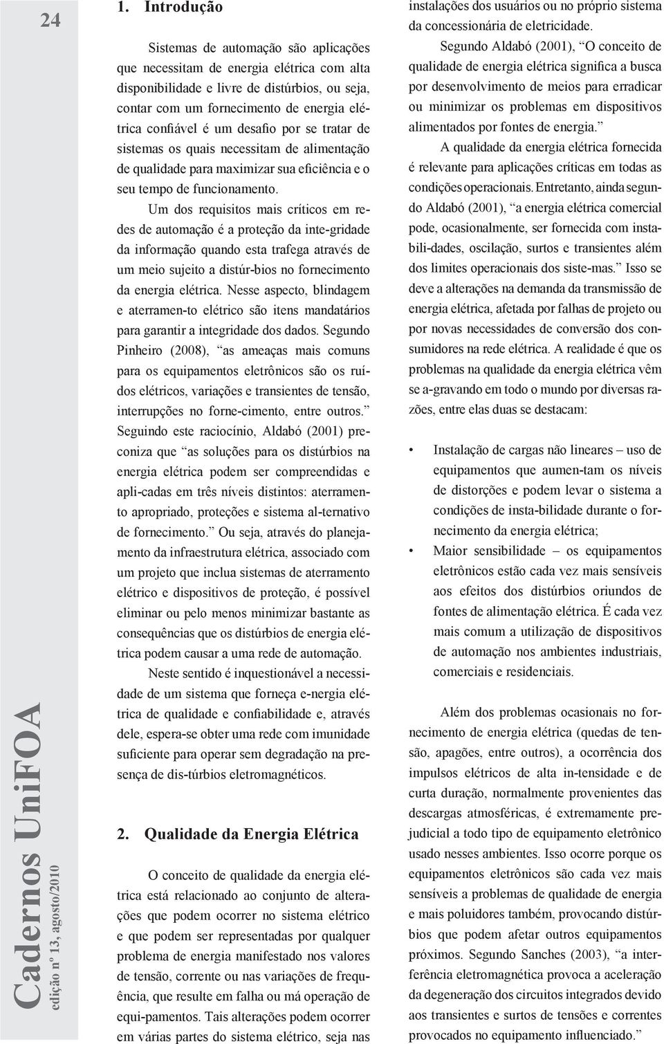 Um dos requisitos mais críticos em redes de automação é a proteção da inte-gridade da informação quando esta trafega através de um meio sujeito a distúr-bios no fornecimento da energia elétrica.