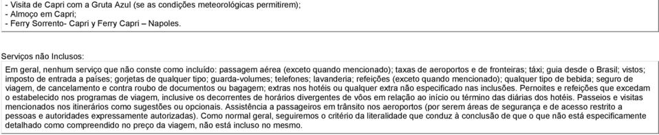 imposto de entrada a países; gorjetas de qualquer tipo; guarda-volumes; telefones; lavanderia; refeições (exceto quando mencionado); qualquer tipo de bebida; seguro de viagem, de cancelamento e