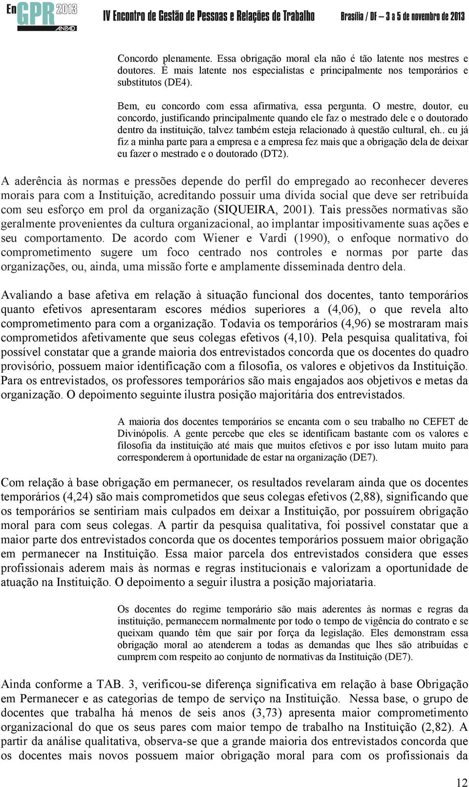 O mestre, doutor, eu concordo, justificando principalmente quando ele faz o mestrado dele e o doutorado dentro da instituição, talvez também esteja relacionado à questão cultural, eh.