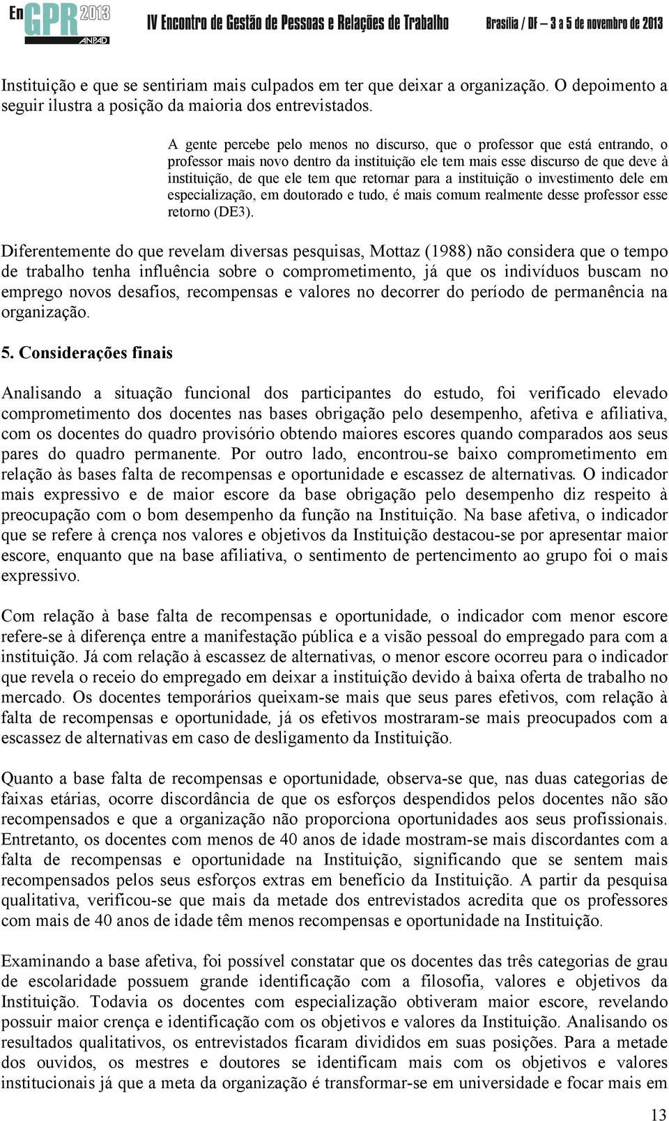 retornar para a instituição o investimento dele em especialização, em doutorado e tudo, é mais comum realmente desse professor esse retorno (DE3).