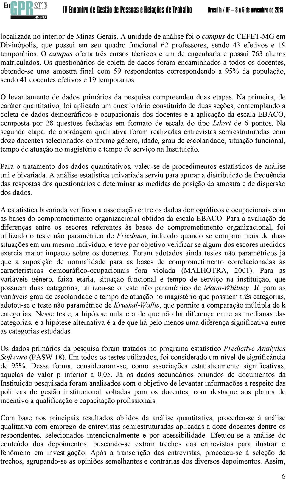 Os questionários de coleta de dados foram encaminhados a todos os docentes, obtendo-se uma amostra final com 59 respondentes correspondendo a 95% da população, sendo 41 docentes efetivos e 19