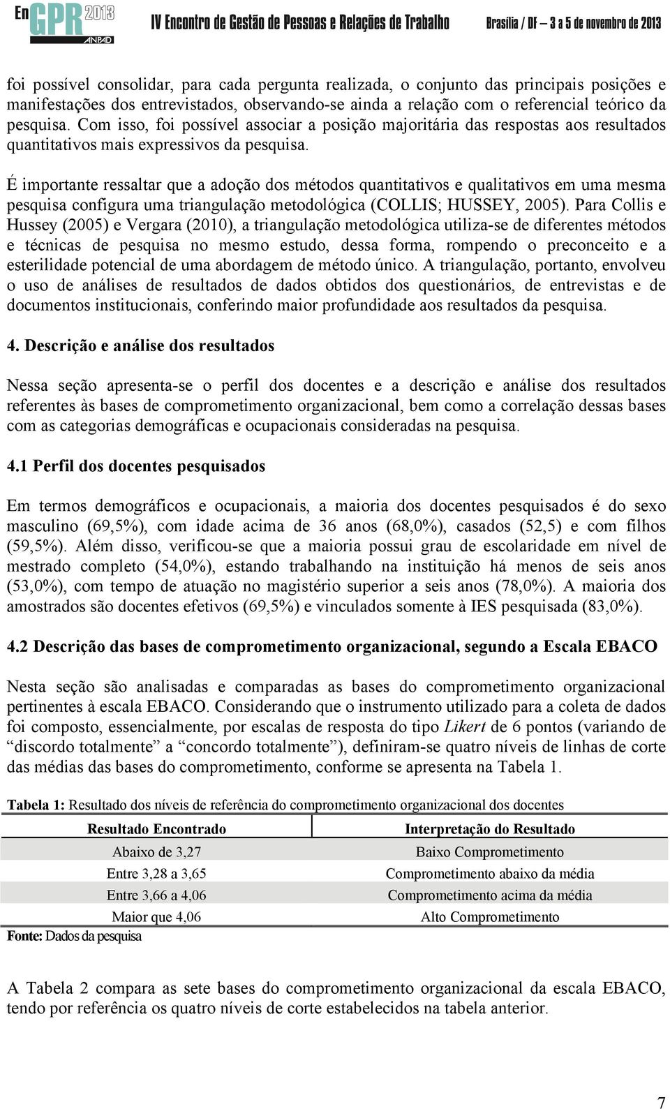 É importante ressaltar que a adoção dos métodos quantitativos e qualitativos em uma mesma pesquisa configura uma triangulação metodológica (COLLIS; HUSSEY, 2005).